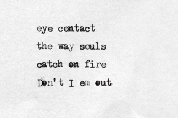 eye contact the way souls catch on fire Don't I em out