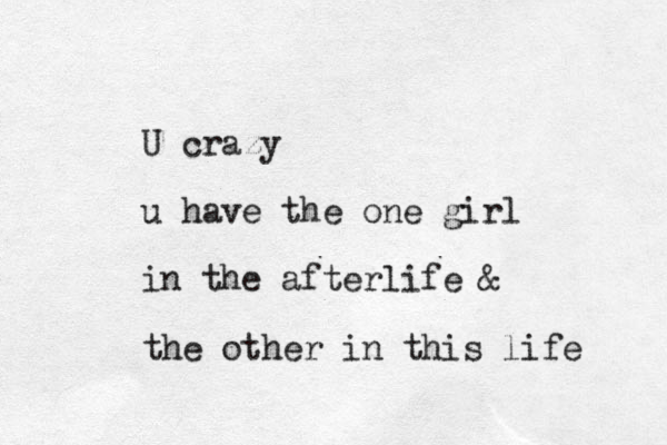 U crazy u have the one girl in the afterlife & the other in this life 