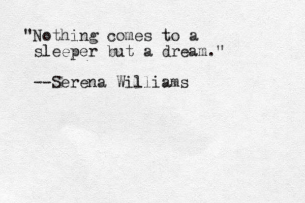 "Nothing comes to a sleeper but a dream." --Serena Williams