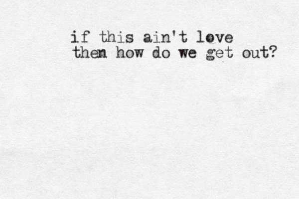 if this ain't love then how do we get out? 