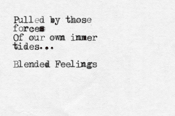 Pulled by those forces Of our own immer n tides... Blended Feelings