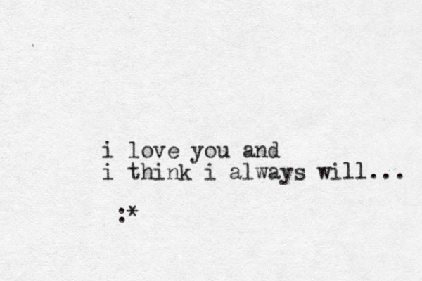 i love you and i think i always will... :* 