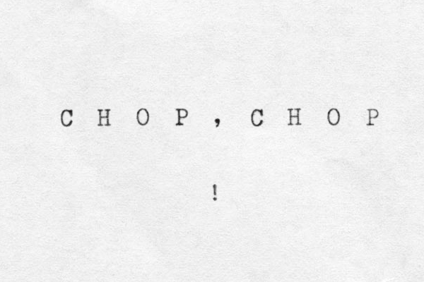 C H O P , C H O P !