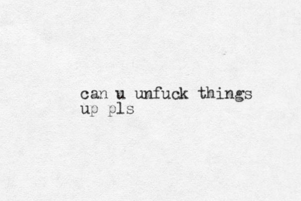 can u unfuck things up pls