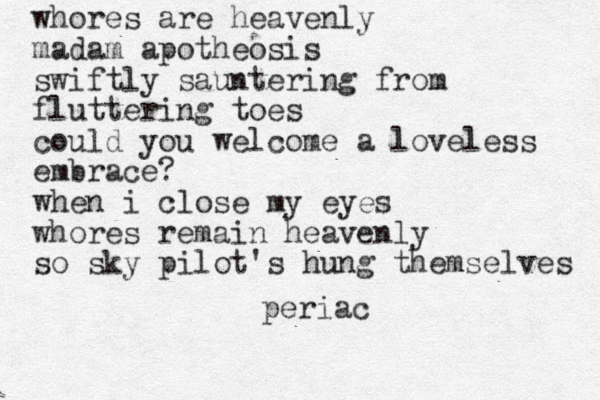 whores are heavenly madam apotheosis swiftly sauntering from fluttering toes could you welcome a loveless embrace? when i close my eyes whores remain heavenly so sky pilot's hung themselves periac