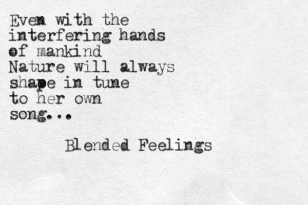 Even with the interfering hands of mankind Nature will always shaoe p in tune to her own song... Blended Feelings