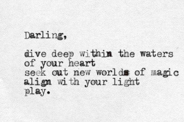 Darling, dive deep within the waters of your heart seek out new worlds of magic align with your light play. .