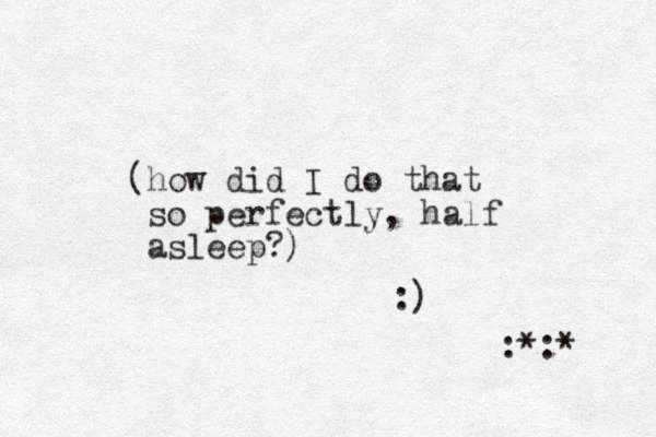 (how did I do that so perfectly, half asleep?) :) :*:* 