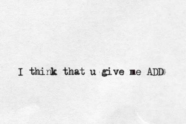 I think that u give me ADD 