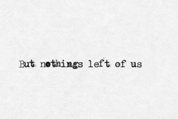 But nothings left of us