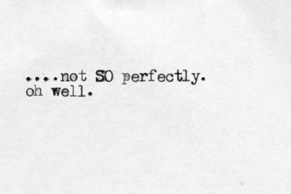 ....not SO perfectly. oh well.