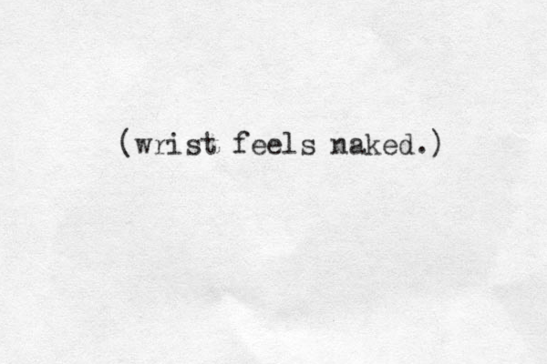 (wrist feels naked.) 