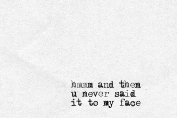 hmmm and then u never said it to my face