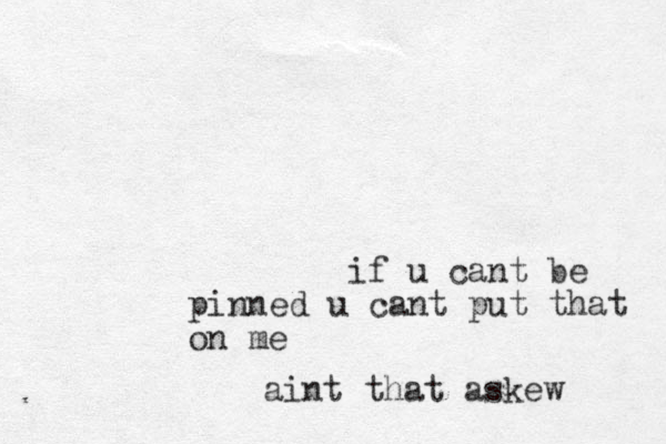 if u cant be pinned u cant put that on me aint that askew 