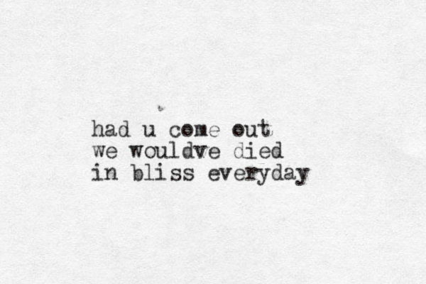 had u come out we would e v died in bliss everyday 