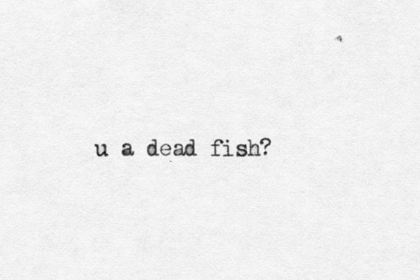 u a dead fish?