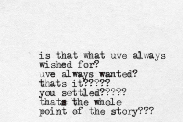 is that what uve always wished for? uve always wanted? thats it????? you settled????? thats the whole point of the story??? 