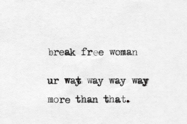 break free woman ur wat y way way way more than that.