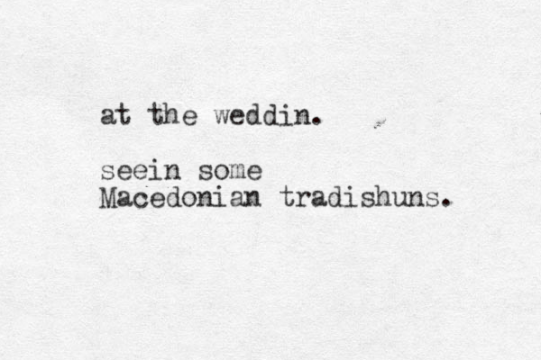 at the weddin. seein some Macedonian tradishuns. 