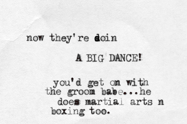 now they're s d doin A BIG DANCE! you'd get on with the groom babe... he does martial arts n boxing too. 