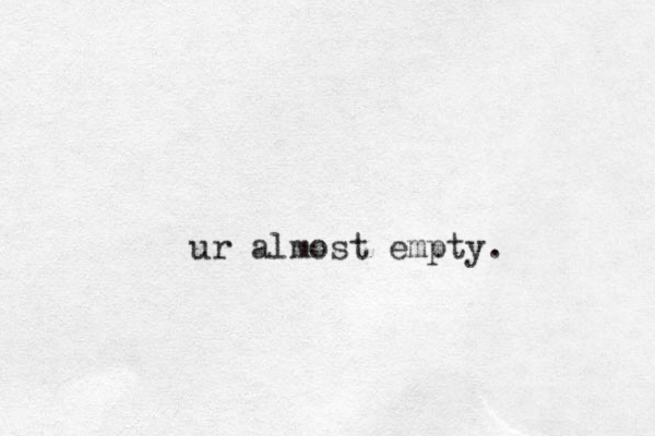 ur almost empty.