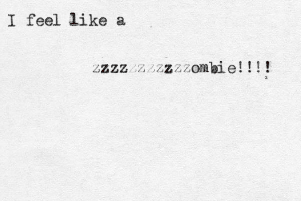 I feel like a zzzzzzzzzzzombie!!!! 