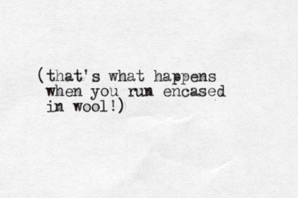 that's what ( happens when you run encased in wool!)