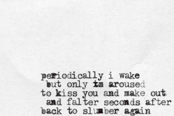 periodically i wake but only to xx aroused to kiss you and make out and falter seconds after back to slumber again