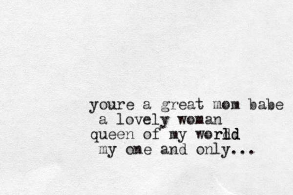 youre a great mom babe a lovely woman queen of my word ld rld my one and only... 