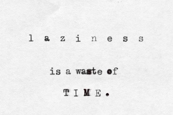 l a z z i n e s s is a waste of T I M E . 