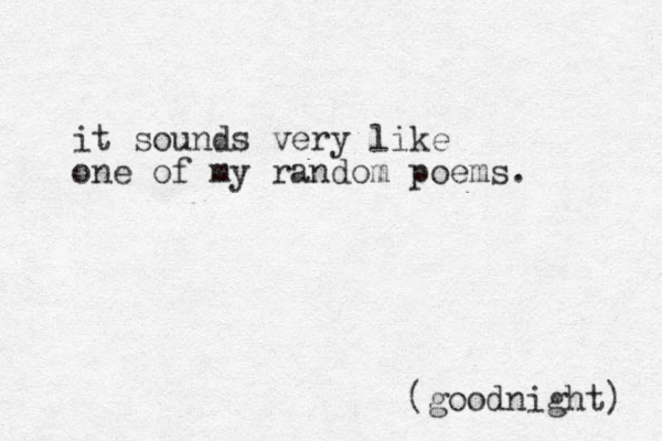 it sounds very like one of my random poems. (goodnight) 