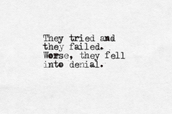 They tried and they failed. Worse, they fell into denial.