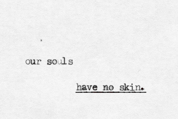 our souls have no skin. _____________ 