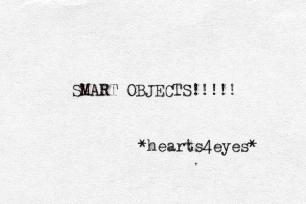 SMART OBJECTS!!!!! *hearts4eyes* 
