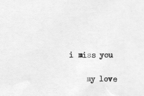i miss you my love