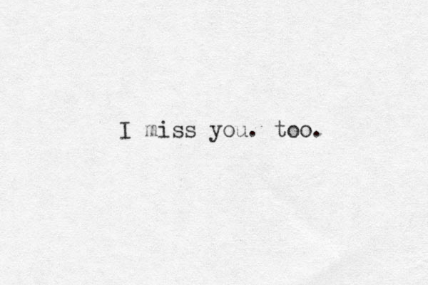 I miss you. too. 