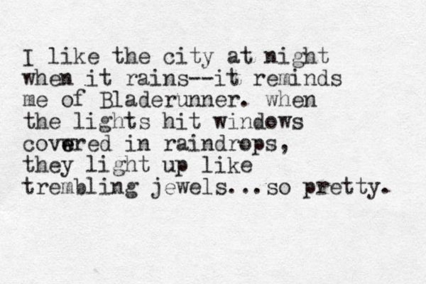 I like the city at night when it rains--it reminds me of Bladerunner. when the lights hit windows covwred e e in raindrops, the y light up like trembling jewels...so pretty. 