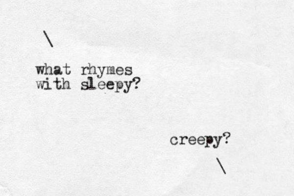 \ what rhymes with sleepy? creepy? \ 