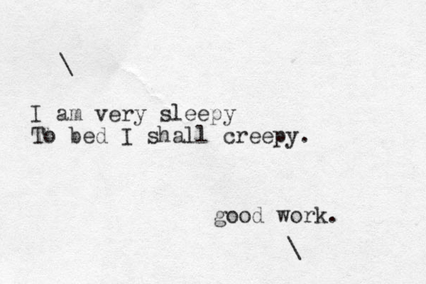 \ I am very sleepy To bed I shall creepy. good work. \ 