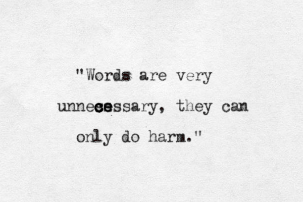 "Words are very unness c c c c ce e essary, they can only do harm."