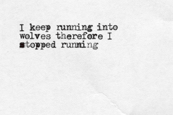 I keep running into wolves therefore I stopped running