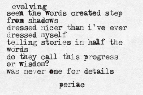 evolving seen the words created step from shadows dressed nicer than i've ever dressed myself telling stories in half the words do they call this progress or wisdom? was never one for details periac