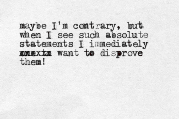 maybe I'm contrary, but when I see such absolute statements I immediately one to xxxxxx want to disprove them!