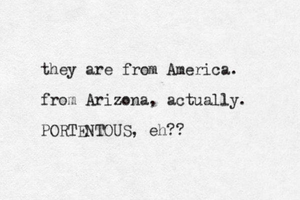 they are from America. from Arizona, actually. PORTENTOUS, eh??