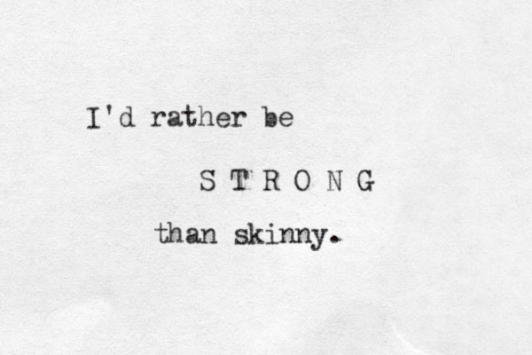 I'd rather be S T R O N G than skinny.