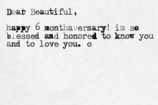 Deat r Beautiful, happy 6 monthaversary! im so blessed and honores to d d d d d d know you and to love you. o 