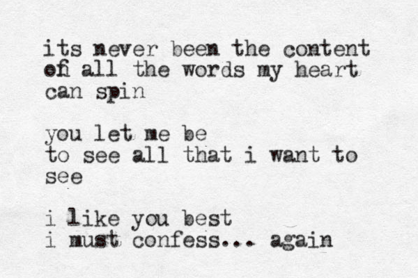 its never been the content on f all the words my heart can spin you let me be to see all that i want to see i like you best i must confess... again