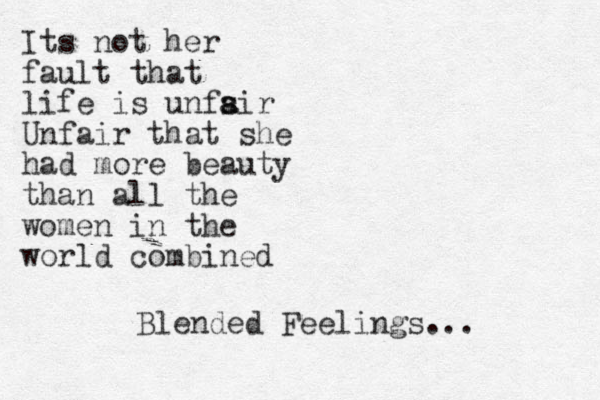 Its not her fault that life is unfsir a a Unfair that she had more beauty than all the women in the world combined Blended Feelings...