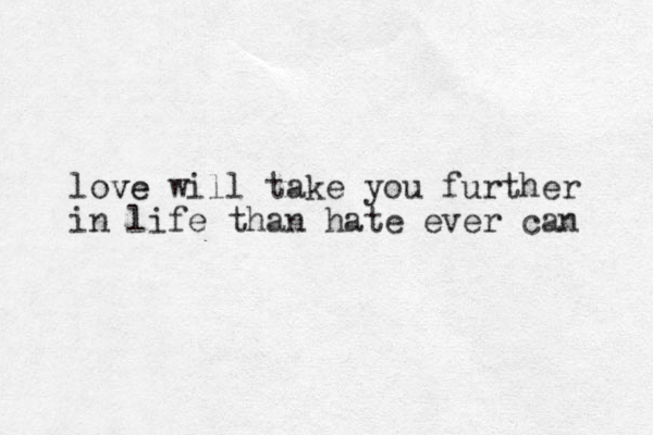 love ve will take you further in life than hate ever can 