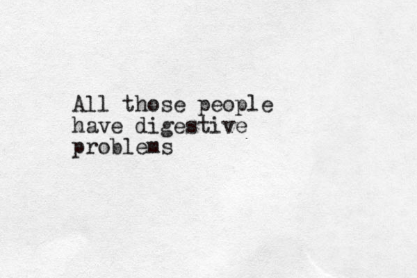 All those people have digestive problems